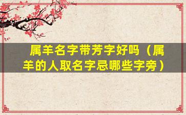 属羊名字带芳字好吗（属羊的人取名字忌哪些字旁）