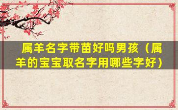 属羊名字带苗好吗男孩（属羊的宝宝取名字用哪些字好）