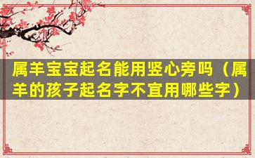 属羊宝宝起名能用竖心旁吗（属羊的孩子起名字不宜用哪些字）