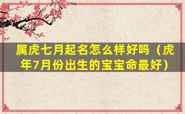 属虎七月起名怎么样好吗（虎年7月份出生的宝宝命最好）