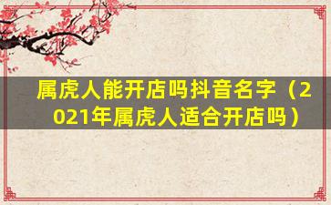 属虎人能开店吗抖音名字（2021年属虎人适合开店吗）