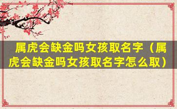 属虎会缺金吗女孩取名字（属虎会缺金吗女孩取名字怎么取）