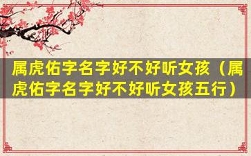 属虎佑字名字好不好听女孩（属虎佑字名字好不好听女孩五行）
