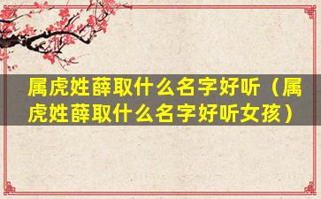 属虎姓薛取什么名字好听（属虎姓薛取什么名字好听女孩）