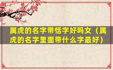 属虎的名字带恬字好吗女（属虎的名字里面带什么字最好）
