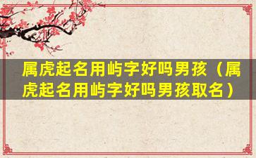 属虎起名用屿字好吗男孩（属虎起名用屿字好吗男孩取名）