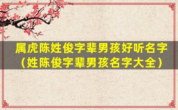 属虎陈姓俊字辈男孩好听名字（姓陈俊字辈男孩名字大全）
