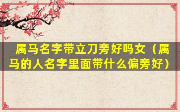 属马名字带立刀旁好吗女（属马的人名字里面带什么偏旁好）