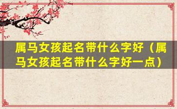 属马女孩起名带什么字好（属马女孩起名带什么字好一点）