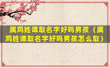 属鸡姓谭取名字好吗男孩（属鸡姓谭取名字好吗男孩怎么取）