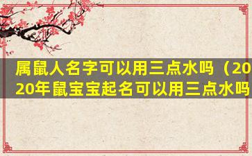 属鼠人名字可以用三点水吗（2020年鼠宝宝起名可以用三点水吗）