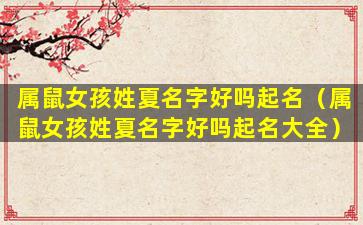 属鼠女孩姓夏名字好吗起名（属鼠女孩姓夏名字好吗起名大全）