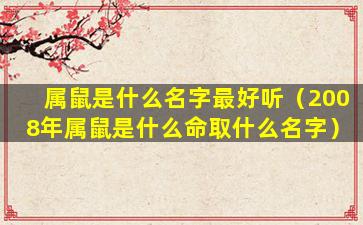 属鼠是什么名字最好听（2008年属鼠是什么命取什么名字）