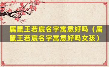 属鼠王若宸名字寓意好吗（属鼠王若宸名字寓意好吗女孩）