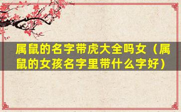 属鼠的名字带虎大全吗女（属鼠的女孩名字里带什么字好）