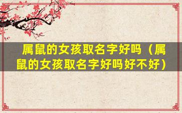 属鼠的女孩取名字好吗（属鼠的女孩取名字好吗好不好）