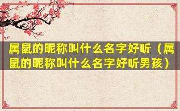 属鼠的昵称叫什么名字好听（属鼠的昵称叫什么名字好听男孩）