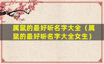 属鼠的最好听名字大全（属鼠的最好听名字大全女生）