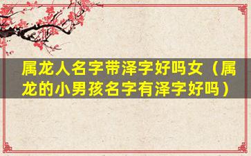属龙人名字带泽字好吗女（属龙的小男孩名字有泽字好吗）