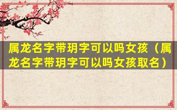 属龙名字带玥字可以吗女孩（属龙名字带玥字可以吗女孩取名）