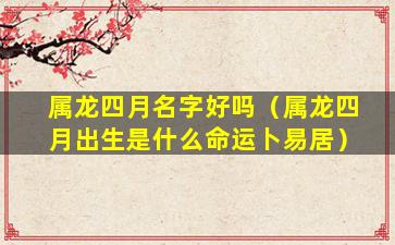 属龙四月名字好吗（属龙四月出生是什么命运卜易居）