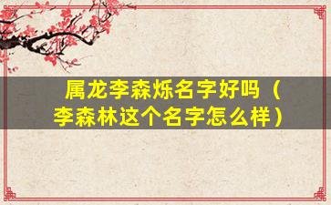 属龙李森烁名字好吗（李森林这个名字怎么样）