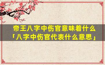 帝王八字中伤官意味着什么「八字中伤官代表什么意思」