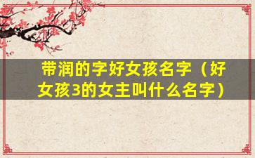 带润的字好女孩名字（好女孩3的女主叫什么名字）