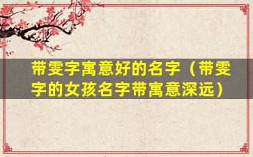 带雯字寓意好的名字（带雯字的女孩名字带寓意深远）