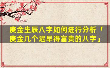 庚金生辰八字如何进行分析「庚金几个迟早得富贵的八字」