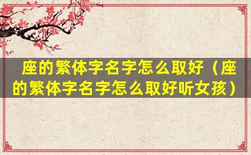 座的繁体字名字怎么取好（座的繁体字名字怎么取好听女孩）