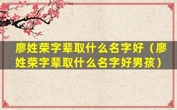 廖姓荣字辈取什么名字好（廖姓荣字辈取什么名字好男孩）