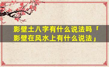 影壁土八字有什么说法吗「影壁在风水上有什么说法」