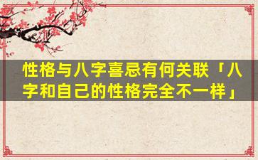 性格与八字喜忌有何关联「八字和自己的性格完全不一样」