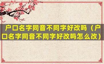 户口名字同音不同字好改吗（户口名字同音不同字好改吗怎么改）