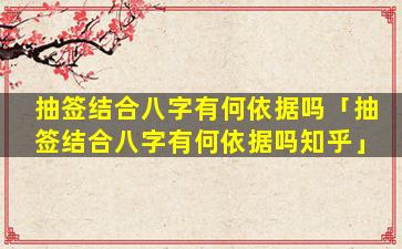 抽签结合八字有何依据吗「抽签结合八字有何依据吗知乎」