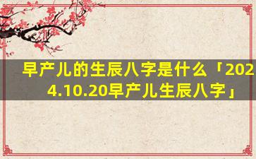 早产儿的生辰八字是什么「2024.10.20早产儿生辰八字」