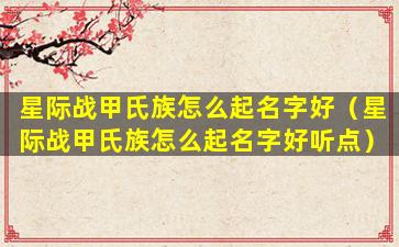星际战甲氏族怎么起名字好（星际战甲氏族怎么起名字好听点）