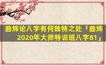 曲炜论八字有何独特之处「曲炜2020年大师特训班八字81」