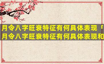 月令八字旺衰特征有何具体表现「月令八字旺衰特征有何具体表现和影响」