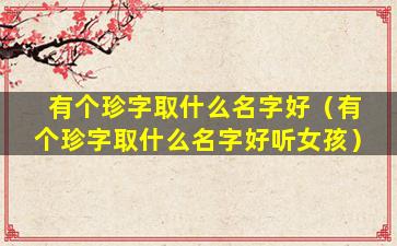 有个珍字取什么名字好（有个珍字取什么名字好听女孩）