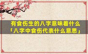 有食伤生的八字意味着什么「八字中食伤代表什么意思」