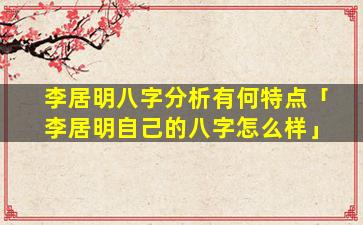李居明八字分析有何特点「李居明自己的八字怎么样」