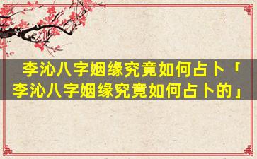 李沁八字姻缘究竟如何占卜「李沁八字姻缘究竟如何占卜的」