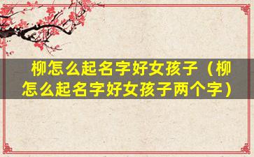 柳怎么起名字好女孩子（柳怎么起名字好女孩子两个字）