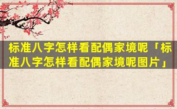 标准八字怎样看配偶家境呢「标准八字怎样看配偶家境呢图片」