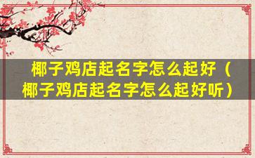 椰子鸡店起名字怎么起好（椰子鸡店起名字怎么起好听）