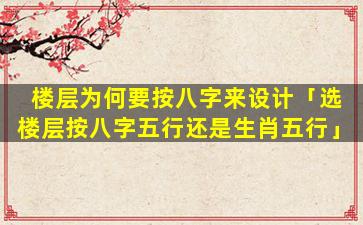 楼层为何要按八字来设计「选楼层按八字五行还是生肖五行」
