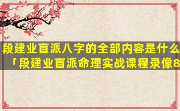 段建业盲派八字的全部内容是什么「段建业盲派命理实战课程录像8--3」