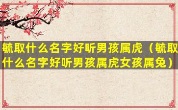 毓取什么名字好听男孩属虎（毓取什么名字好听男孩属虎女孩属兔）